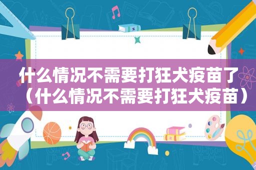什么情况不需要打狂犬疫苗了（什么情况不需要打狂犬疫苗）
