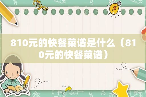 810元的快餐菜谱是什么（810元的快餐菜谱）