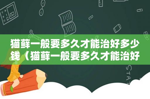猫藓一般要多久才能治好多少钱（猫藓一般要多久才能治好）