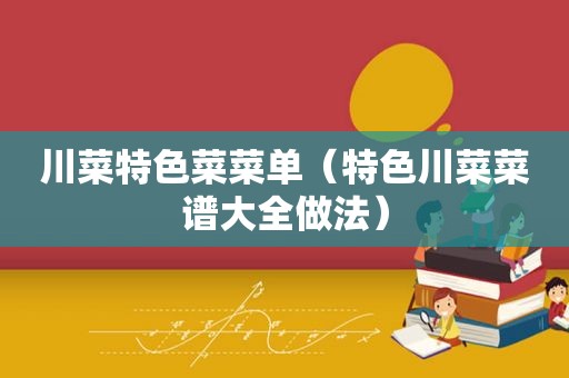 川菜特色菜菜单（特色川菜菜谱大全做法）