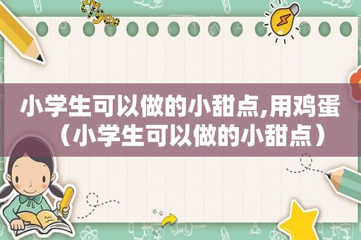 小学生可以做的小甜点,用鸡蛋（小学生可以做的小甜点）