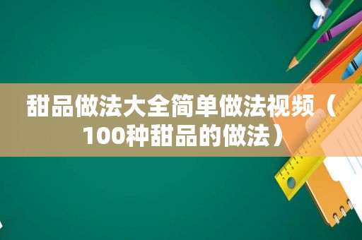甜品做法大全简单做法视频（100种甜品的做法）