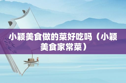 小颖美食做的菜好吃吗（小颖美食家常菜）