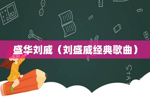 盛华刘威（刘盛威经典歌曲）