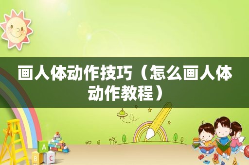 画人体动作技巧（怎么画人体动作教程）