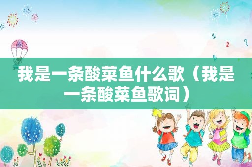 我是一条酸菜鱼什么歌（我是一条酸菜鱼歌词）