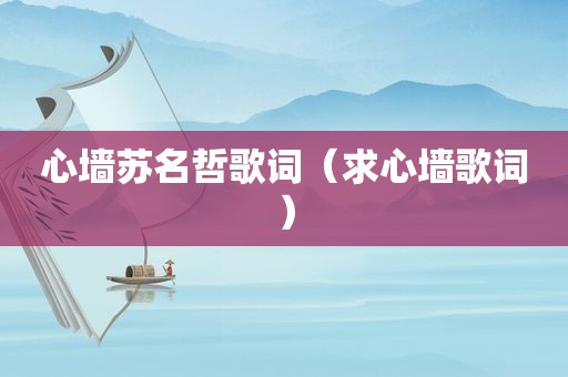 心墙苏名哲歌词（求心墙歌词）