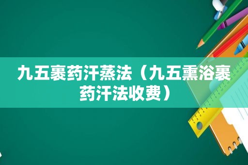 九五裹药汗蒸法（九五熏浴裹药汗法收费）