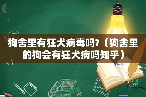 狗舍里有狂犬病毒吗?（狗舍里的狗会有狂犬病吗知乎）