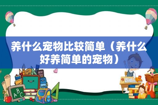 养什么宠物比较简单（养什么好养简单的宠物）
