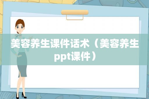 美容养生课件话术（美容养生ppt课件）