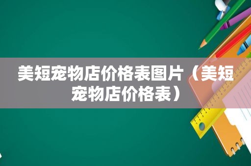 美短宠物店价格表图片（美短宠物店价格表）