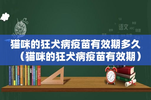 猫咪的狂犬病疫苗有效期多久（猫咪的狂犬病疫苗有效期）