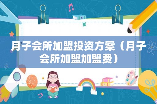 月子会所加盟投资方案（月子会所加盟加盟费）