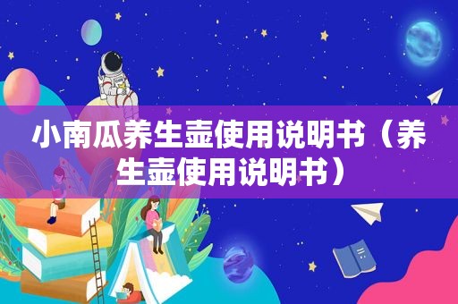 小南瓜养生壶使用说明书（养生壶使用说明书）