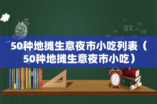 50种地摊生意夜市小吃列表（50种地摊生意夜市小吃）