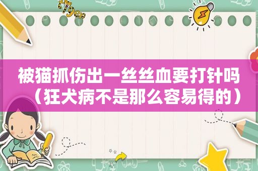 被猫抓伤出一丝丝血要打针吗（狂犬病不是那么容易得的）