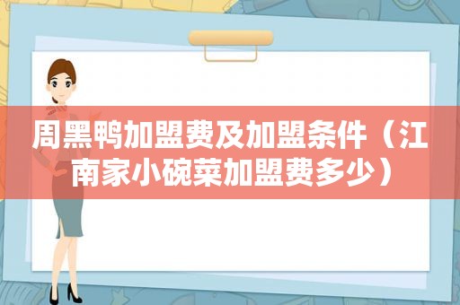 周黑鸭加盟费及加盟条件（江南家小碗菜加盟费多少）