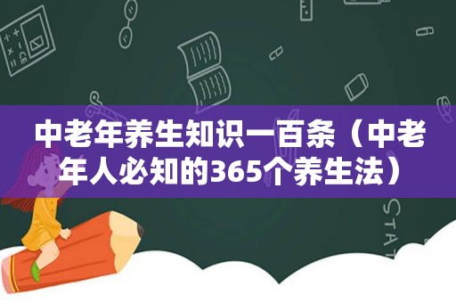 中老年养生知识一百条（中老年人必知的365个养生法）