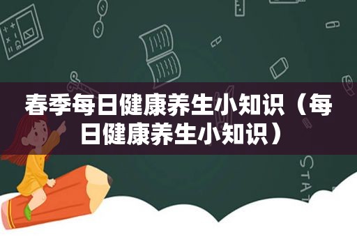 春季每日健康养生小知识（每日健康养生小知识）