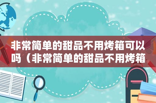 非常简单的甜品不用烤箱可以吗（非常简单的甜品不用烤箱）
