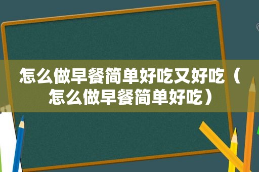 怎么做早餐简单好吃又好吃（怎么做早餐简单好吃）