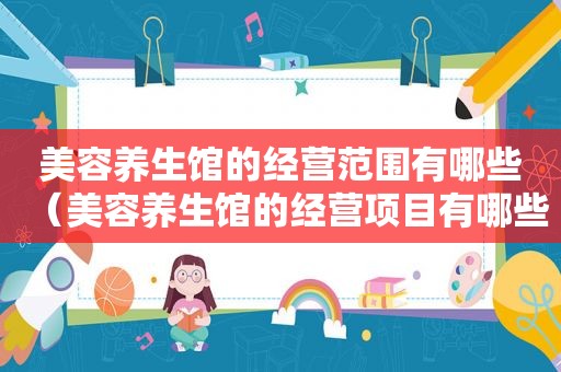 美容养生馆的经营范围有哪些（美容养生馆的经营项目有哪些项目）