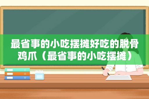 最省事的小吃摆摊好吃的脱骨鸡爪（最省事的小吃摆摊）