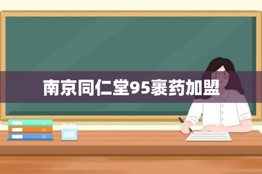 南京同仁堂95裹药加盟