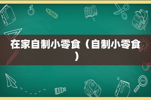 在家自制小零食（自制小零食）