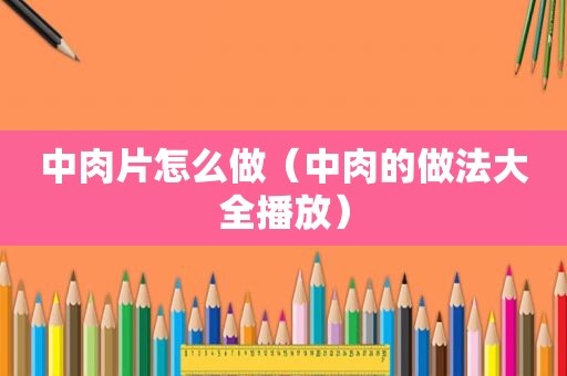 中肉片怎么做（中肉的做法大全播放）