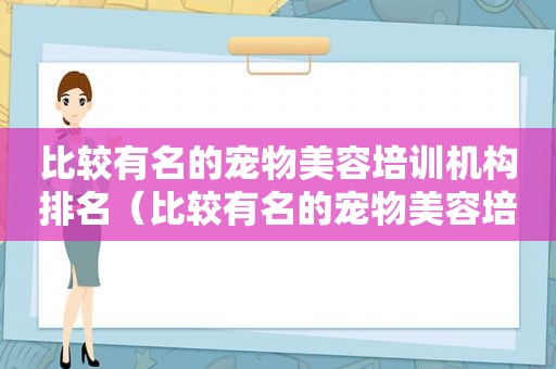 比较有名的宠物美容培训机构排名（比较有名的宠物美容培训机构）