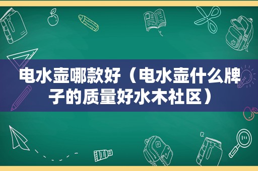 电水壶哪款好（电水壶什么牌子的质量好水木社区）