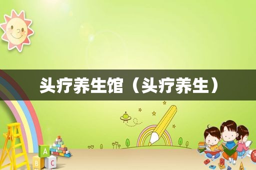 头疗养生馆（头疗养生）