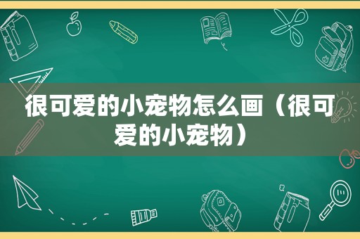 很可爱的小宠物怎么画（很可爱的小宠物）