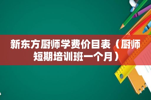 新东方厨师学费价目表（厨师短期培训班一个月）