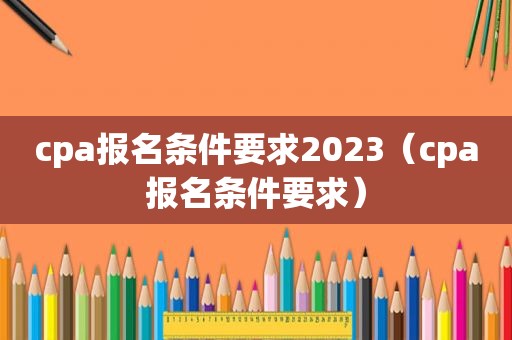 cpa报名条件要求2023（cpa报名条件要求）