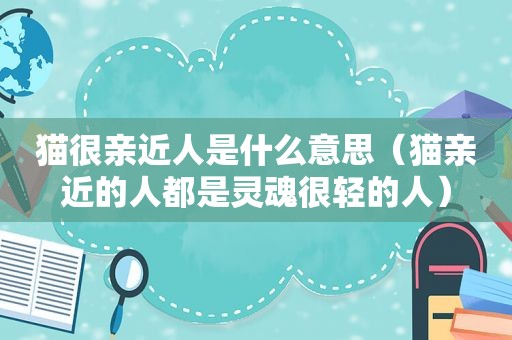 猫很亲近人是什么意思（猫亲近的人都是灵魂很轻的人）