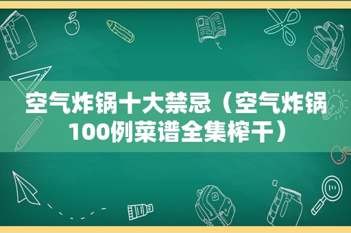 空气炸锅十大禁忌（空气炸锅100例菜谱全集榨干）