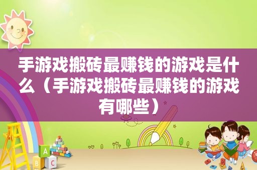 手游戏搬砖最赚钱的游戏是什么（手游戏搬砖最赚钱的游戏有哪些）