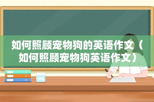 如何照顾宠物狗的英语作文（如何照顾宠物狗英语作文）