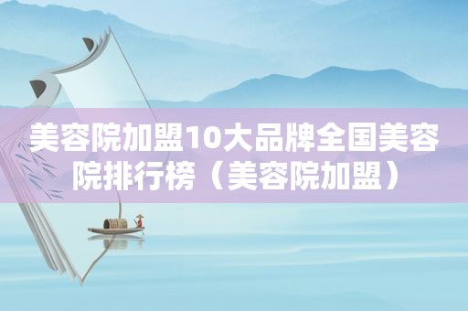 美容院加盟10大品牌全国美容院排行榜（美容院加盟）