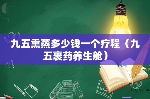 九五熏蒸多少钱一个疗程（九五裹药养生舱）