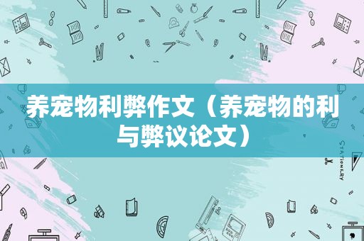 养宠物利弊作文（养宠物的利与弊议论文）