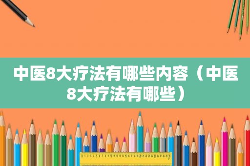 中医8大疗法有哪些内容（中医8大疗法有哪些）