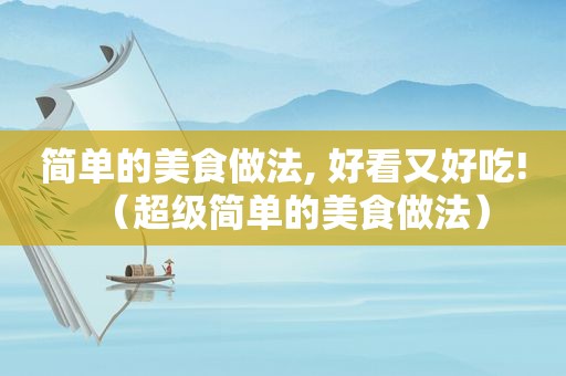 简单的美食做法, 好看又好吃!（超级简单的美食做法）