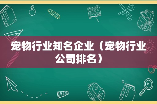 宠物行业知名企业（宠物行业公司排名）