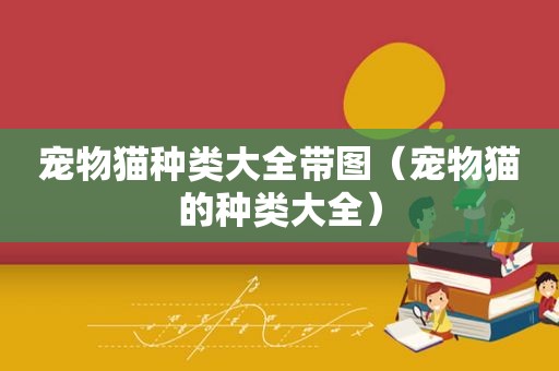 宠物猫种类大全带图（宠物猫的种类大全）