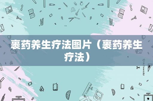 裹药养生疗法图片（裹药养生疗法）