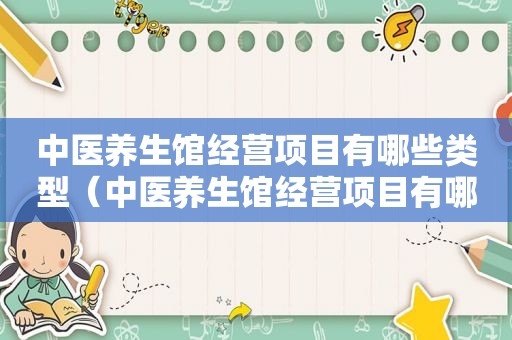 中医养生馆经营项目有哪些类型（中医养生馆经营项目有哪些）